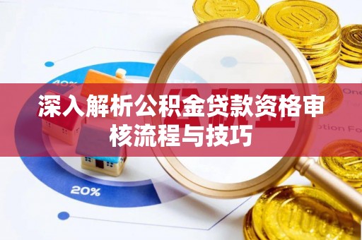 定襄深入解析公积金贷款资格审核流程与技巧