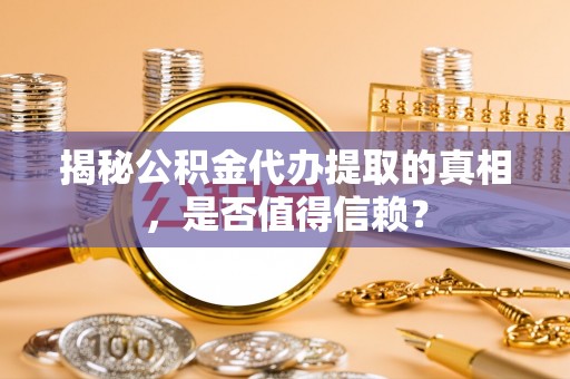 定襄揭秘公积金代办提取的真相，是否值得信赖？