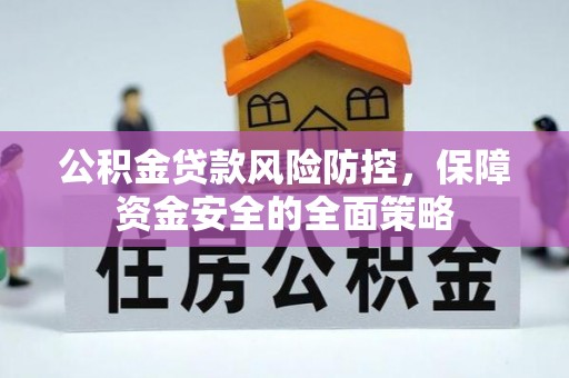 定襄公积金贷款风险防控，保障资金安全的全面策略