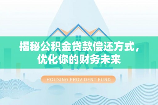 定襄揭秘公积金贷款偿还方式，优化你的财务未来