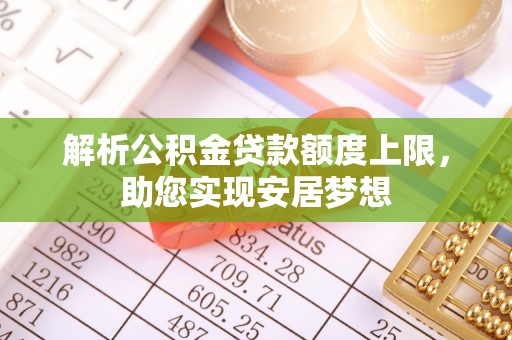 定襄解析公积金贷款额度上限，助您实现安居梦想