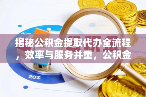 定襄揭秘公积金提取代办全流程，效率与服务并重，公积金提取代办要多久不再是难题