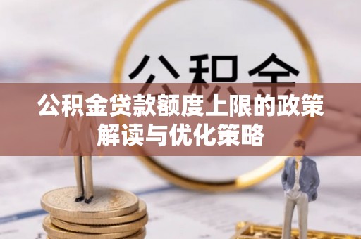 定襄公积金贷款额度上限的政策解读与优化策略