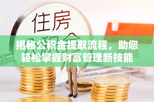 定襄揭秘公积金提取流程，助您轻松掌握财富管理新技能