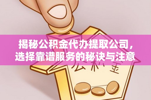 定襄揭秘公积金代办提取公司，选择靠谱服务的秘诀与注意事项