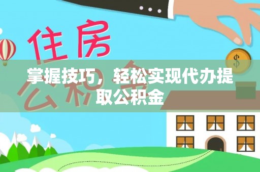 定襄掌握技巧，轻松实现代办提取公积金
