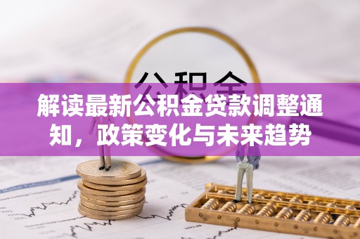 定襄解读最新公积金贷款调整通知，政策变化与未来趋势