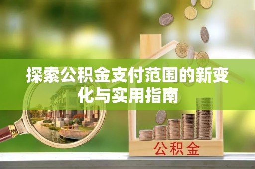 定襄探索公积金支付范围的新变化与实用指南