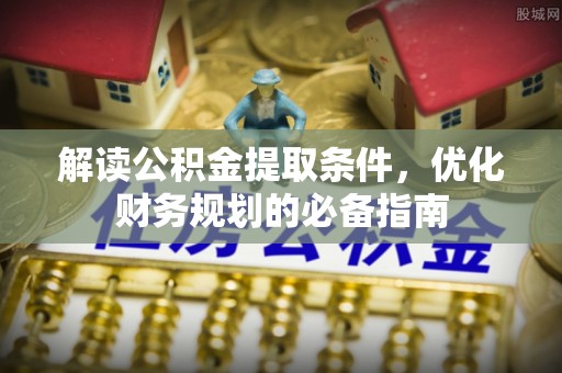 定襄解读公积金提取条件，优化财务规划的必备指南