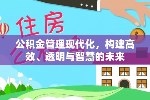 定襄公积金管理现代化，构建高效、透明与智慧的未来