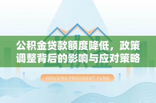 定襄公积金贷款额度降低，政策调整背后的影响与应对策略
