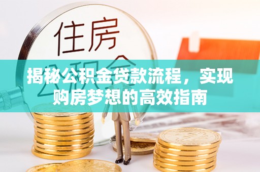 定襄揭秘公积金贷款流程，实现购房梦想的高效指南