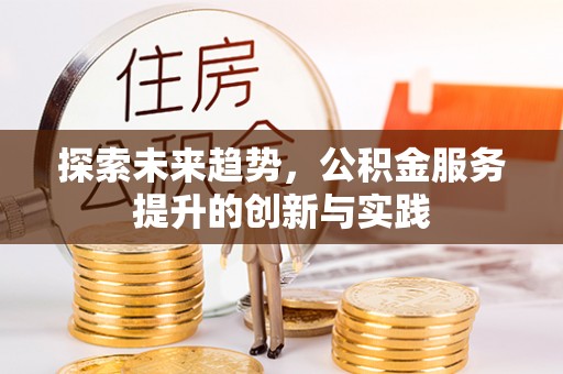 定襄探索未来趋势，公积金服务提升的创新与实践