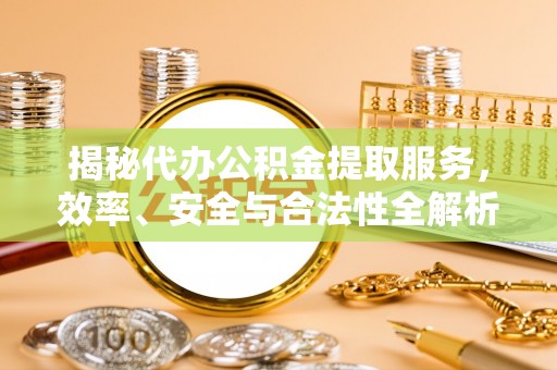 定襄揭秘代办公积金提取服务，效率、安全与合法性全解析