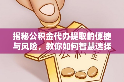 定襄揭秘公积金代办提取的便捷与风险，教你如何智慧选择