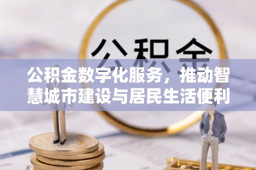 定襄公积金数字化服务，推动智慧城市建设与居民生活便利化