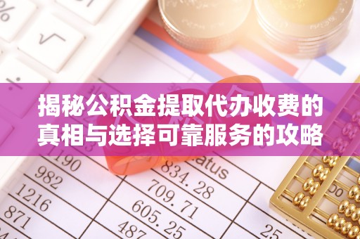 定襄揭秘公积金提取代办收费的真相与选择可靠服务的攻略