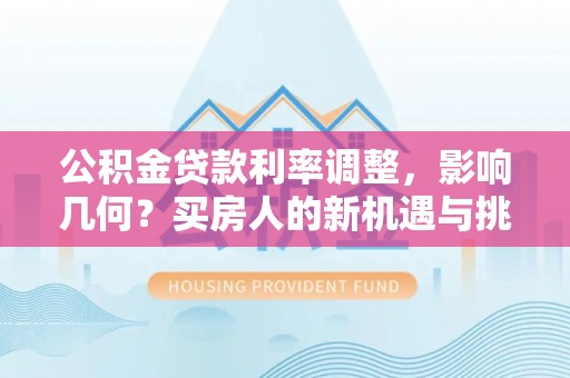 定襄公积金贷款利率调整，影响几何？买房人的新机遇与挑战