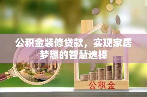 定襄公积金装修贷款，实现家居梦想的智慧选择