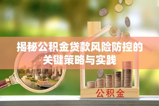 定襄揭秘公积金贷款风险防控的关键策略与实践