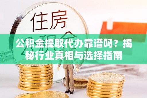 定襄公积金提取代办靠谱吗？揭秘行业真相与选择指南