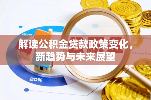 定襄解读公积金贷款政策变化，新趋势与未来展望