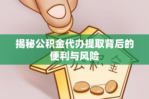 定襄揭秘公积金代办提取背后的便利与风险