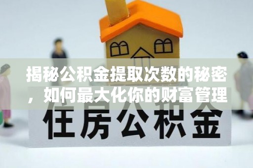 定襄揭秘公积金提取次数的秘密，如何最大化你的财富管理