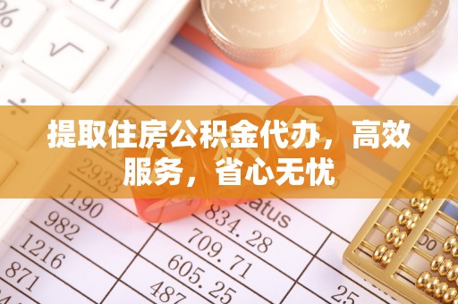 定襄提取住房公积金代办，高效服务，省心无忧