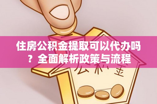 定襄住房公积金提取可以代办吗？全面解析政策与流程