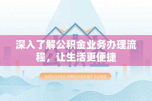 定襄深入了解公积金业务办理流程，让生活更便捷