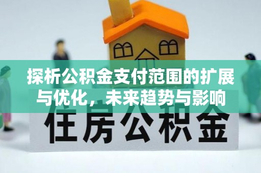 定襄探析公积金支付范围的扩展与优化，未来趋势与影响