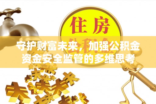 定襄守护财富未来，加强公积金资金安全监管的多维思考