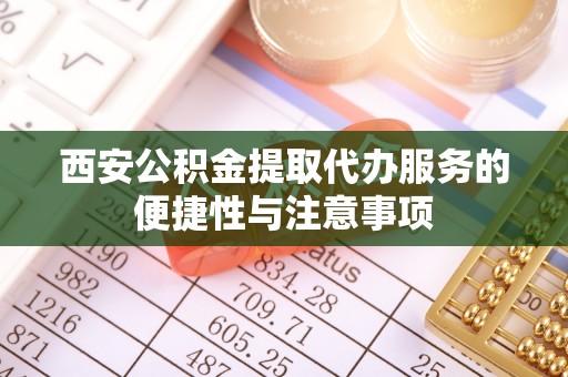 定襄西安公积金提取代办服务的便捷性与注意事项