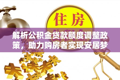 定襄解析公积金贷款额度调整政策，助力购房者实现安居梦想