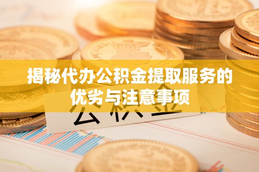 定襄揭秘代办公积金提取服务的优劣与注意事项