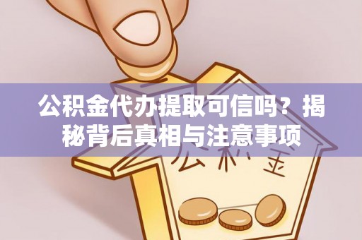 定襄公积金代办提取可信吗？揭秘背后真相与注意事项