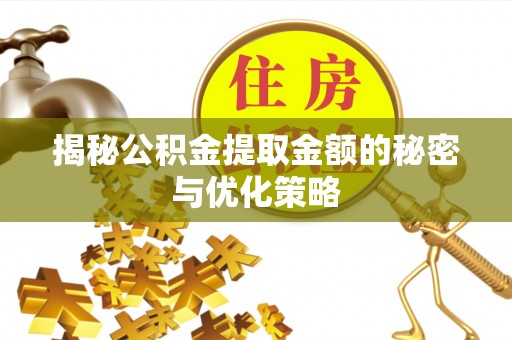 定襄揭秘公积金提取金额的秘密与优化策略