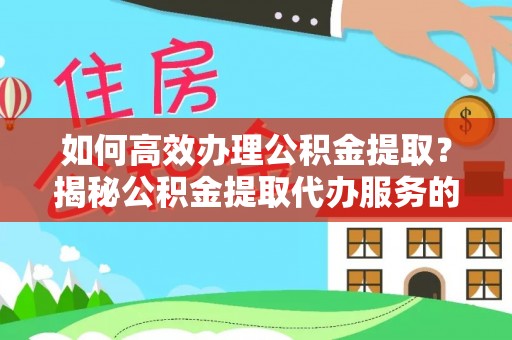 定襄如何高效办理公积金提取？揭秘公积金提取代办服务的优势与注意事项