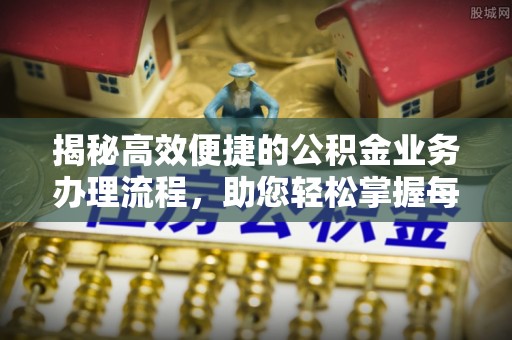 定襄揭秘高效便捷的公积金业务办理流程，助您轻松掌握每一步