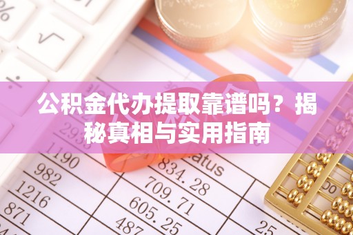定襄公积金代办提取靠谱吗？揭秘真相与实用指南