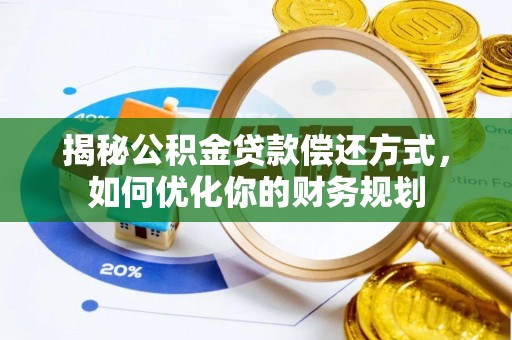 定襄揭秘公积金贷款偿还方式，如何优化你的财务规划