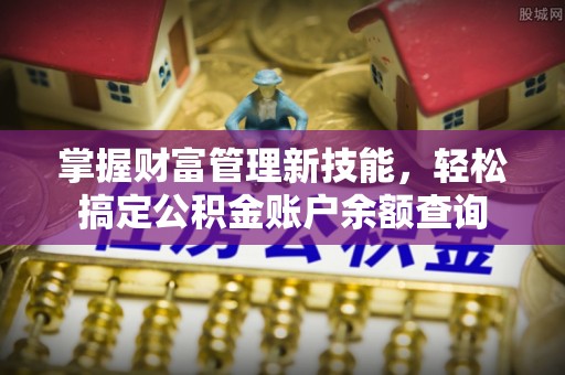 定襄掌握财富管理新技能，轻松搞定公积金账户余额查询