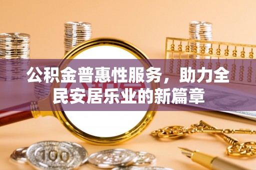 定襄公积金普惠性服务，助力全民安居乐业的新篇章