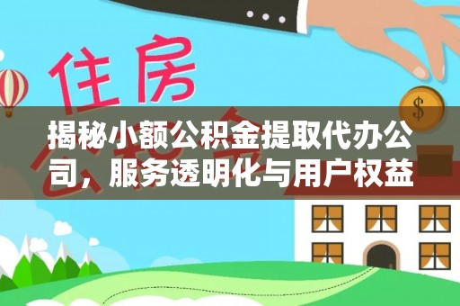 定襄揭秘小额公积金提取代办公司，服务透明化与用户权益保障