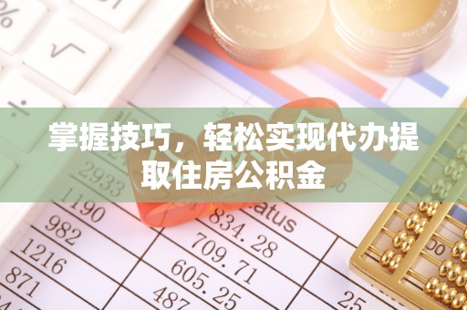 定襄掌握技巧，轻松实现代办提取住房公积金