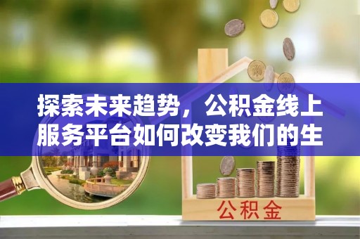 定襄探索未来趋势，公积金线上服务平台如何改变我们的生活