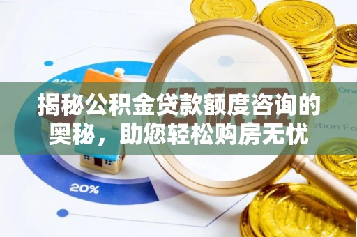 定襄揭秘公积金贷款额度咨询的奥秘，助您轻松购房无忧