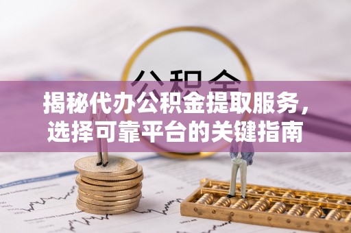 定襄揭秘代办公积金提取服务，选择可靠平台的关键指南