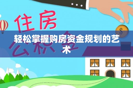 定襄轻松掌握购房资金规划的艺术